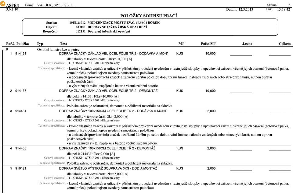 Strana: 2 SO151 012151 DOPRAVNĚ INŽENÝRSKÁ OPATŘENÍ Dopravně inženýrská opatření 9 Ostatní konstrukce a práce 1 914131 DOPRAV ZNAČKY ZÁKLAD VEL OCEL FÓLIE TŘ 2 - DODÁVKA A MONT KUS 10,000 dle tabulky