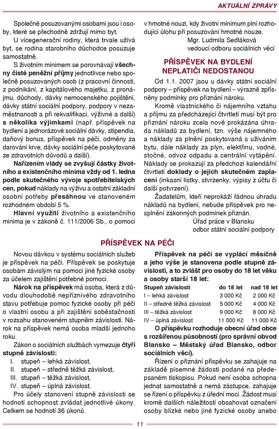 nemocenského pojištění, dávky státní sociální podpory, podpory v nezaměstnanosti a při rekvalifikaci, výživné a další) s několika výjimkami (např.