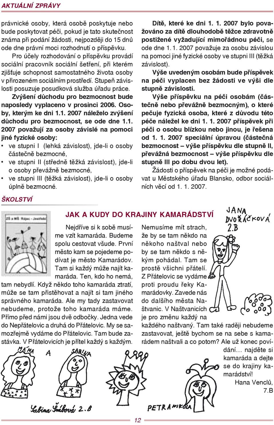 Stupeň závislosti posuzuje posudková služba úřadu práce. Zvýšení důchodu pro bezmocnost bude naposledy vyplaceno v prosinci 2006. Osoby, kterým ke dni 1.
