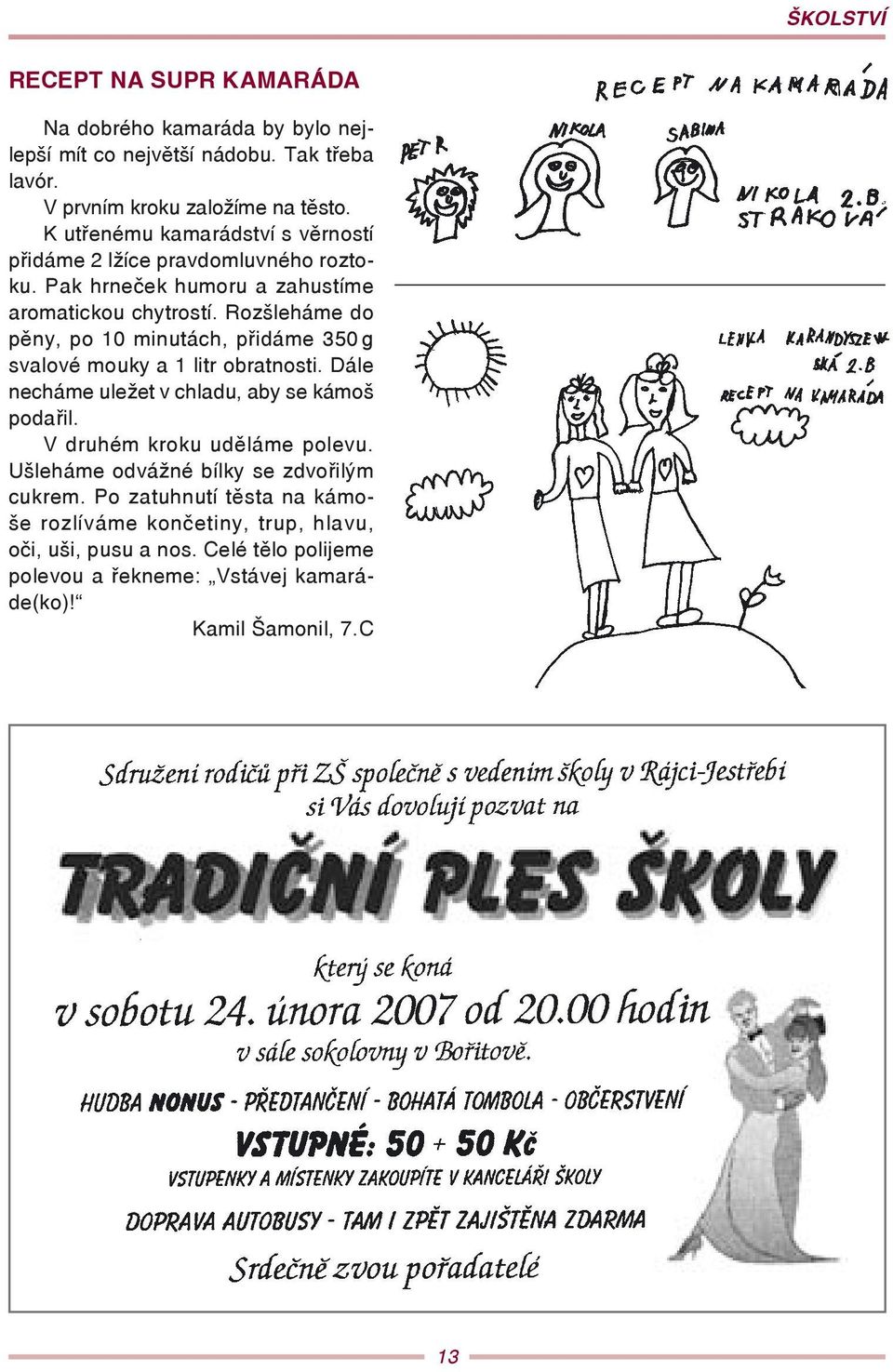 Rozšleháme do pěny, po 10 minutách, přidáme 350 g svalové mouky a 1 litr obratnosti. Dále necháme uležet v chladu, aby se kámoš podařil.