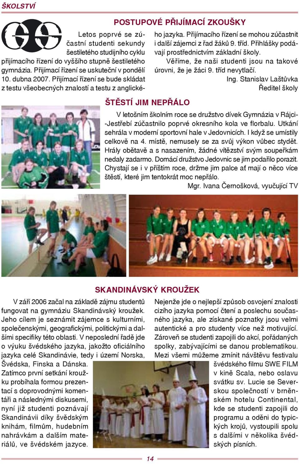 Přihlášky podávají prostřednictvím základní školy. Věříme, že naši studenti jsou na takové úrovni, že je žáci 9. tříd nevytlačí. Ing.