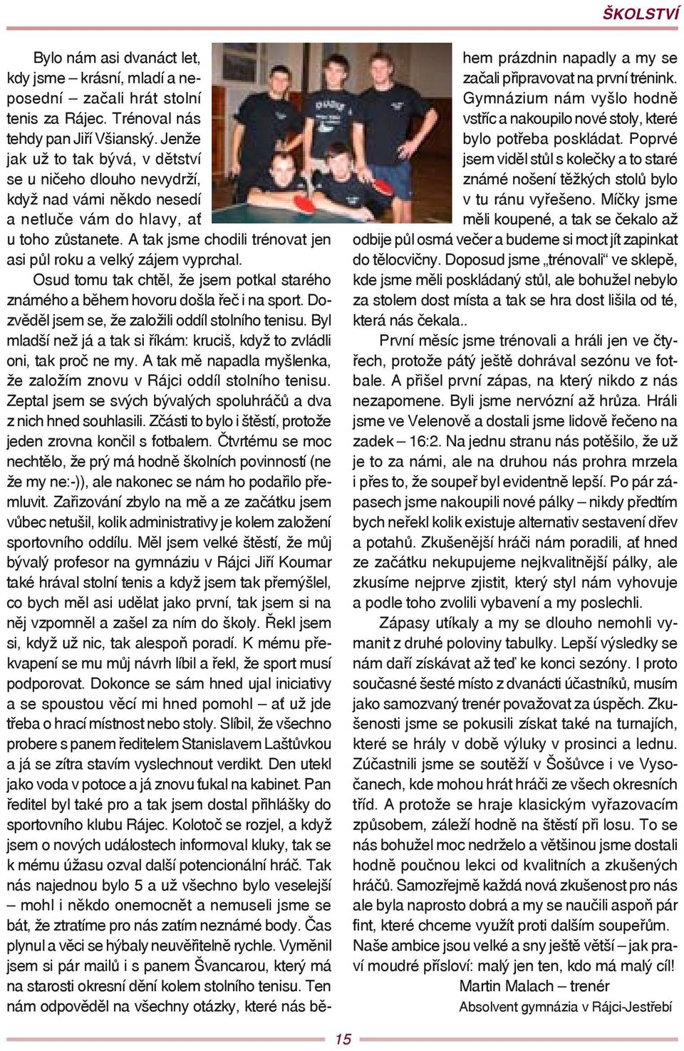 A tak jsme chodili trénovat jen asi půl roku a velký zájem vyprchal. Osud tomu tak chtěl, že jsem potkal starého známého a během hovoru došla řeč i na sport.