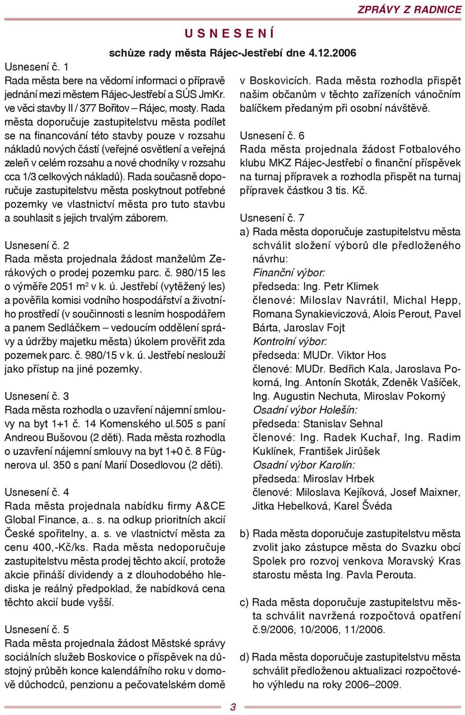 1/3 celkových nákladů). Rada současně doporučuje zastupitelstvu města poskytnout potřebné pozemky ve vlastnictví města pro tuto stavbu a souhlasit s jejich trvalým záborem. Usnesení č.