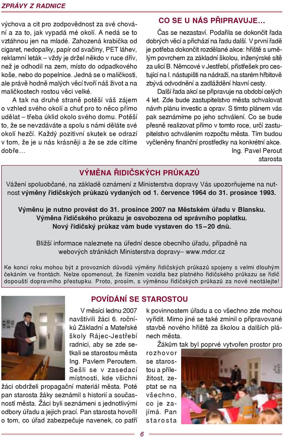 Jedná se o maličkosti, ale právě hodně malých věcí tvoří náš život a na maličkostech rostou věci velké.