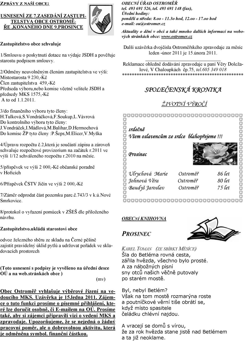 2/Odměny neuvolněným členům zastupitelstva ve výši: Místostarosta 9 230,-Kč Člen zastupitelstva 459,-Kč Předseda výboru,nebo komise včetně velitele JSDH a předsedy MKS 1575,-Kč A to od 1.1.2011.