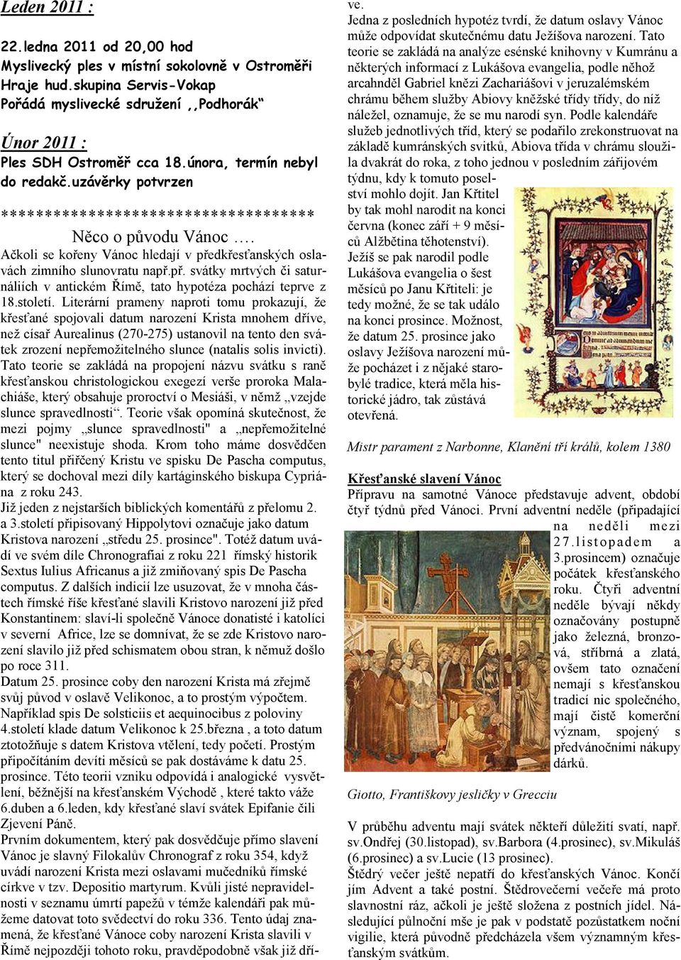 dkřesťanských oslavách zimního slunovratu např.př. svátky mrtvých či saturnáliích v antickém Římě, tato hypotéza pochází teprve z 18.století.