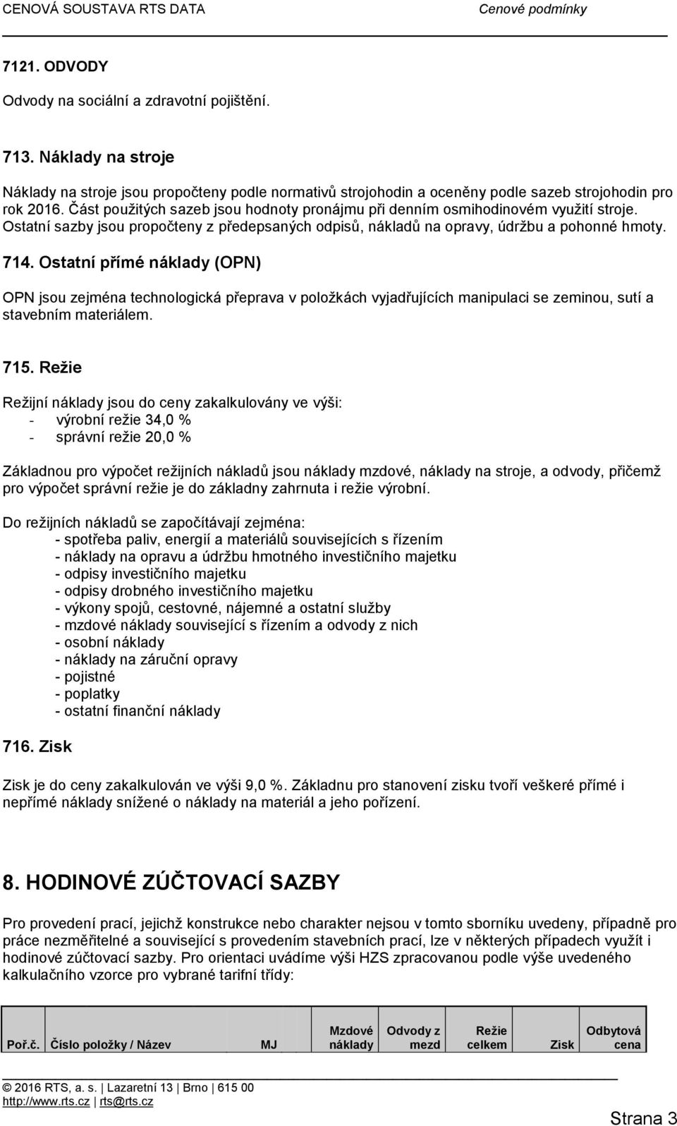 Ostatní přímé náklady (OPN) OPN jsou zejména technologická přeprava v položkách vyjadřujících manipulaci se zeminou, sutí a stavebním materiálem. 715.