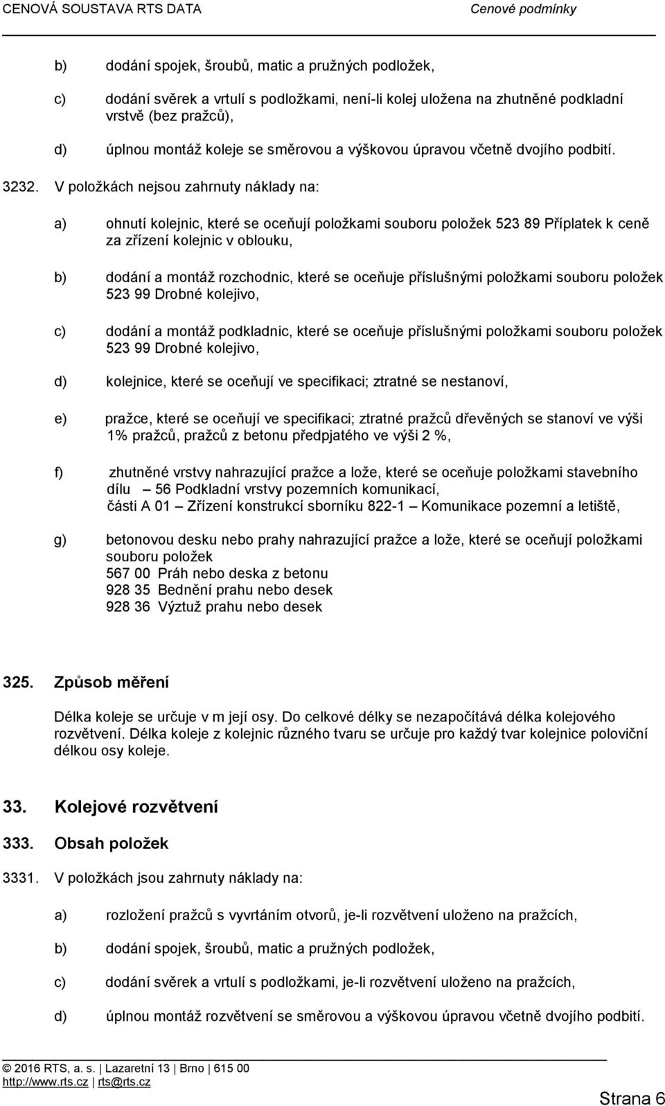 V položkách nejsou zahrnuty náklady na: a) ohnutí kolejnic, které se oceňují položkami souboru položek 523 89 Příplatek k ceně za zřízení kolejnic v oblouku, b) dodání a montáž rozchodnic, které se