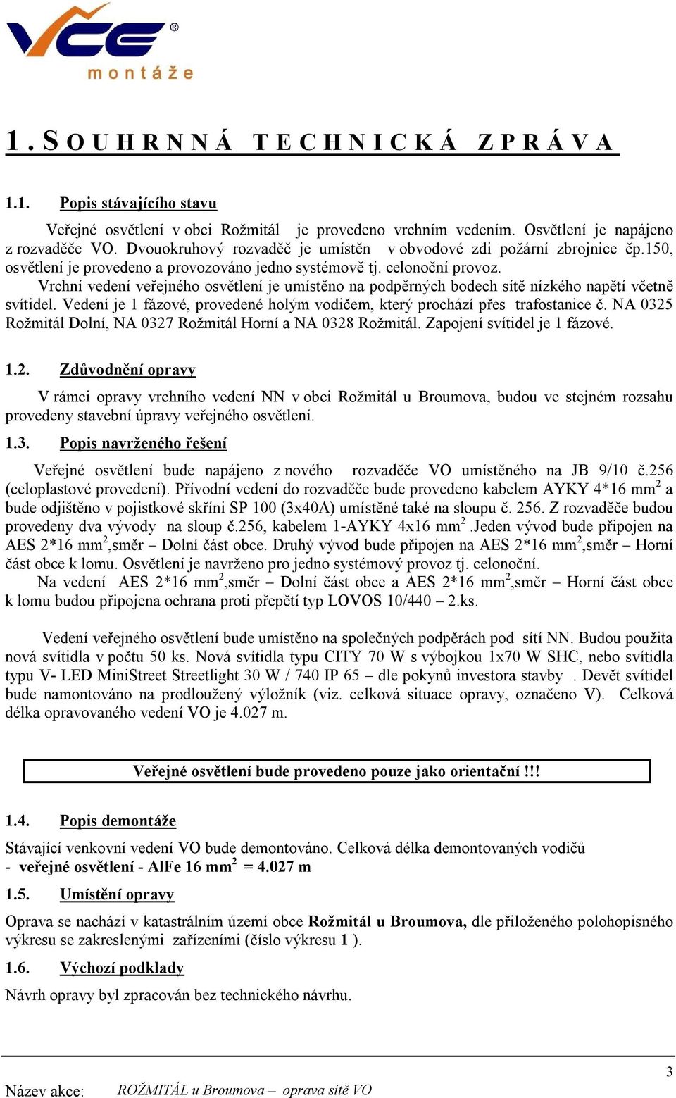 Vrchní vedení veřejného osvětlení je umístěno na podpěrných bodech sítě nízkého napětí včetně svítidel. Vedení je 1 fázové, provedené holým vodičem, který prochází přes trafostanice č.