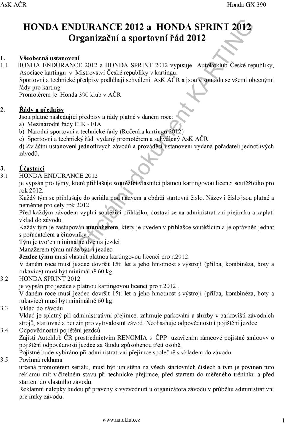 Řády a předpisy Jsou platné následující předpisy a řády platné v daném roce: a) Mezinárodní řády CIK - FIA b) Národní sportovní a technické řády (Ročenka kartingu 2012) c) Sportovní a technický řád