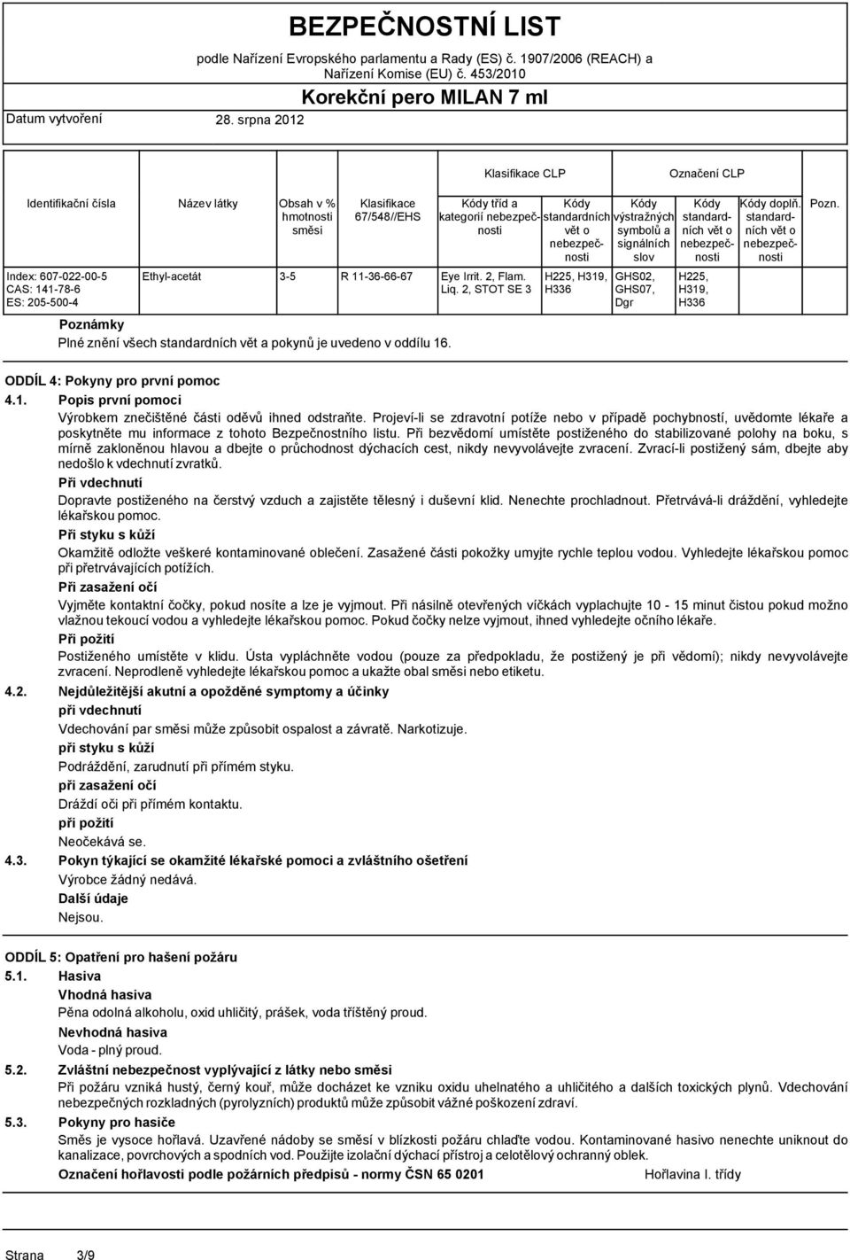 2, STOT SE 3 H225, H319, H336 výstražných symbolů a signálních slov GHS02, GHS07, Dgr H225, H319, H336 doplň. Pozn. ODDÍL 4: Pokyny pro první pomoc 4.1. Popis první pomoci Výrobkem znečištěné části oděvů ihned odstraňte.