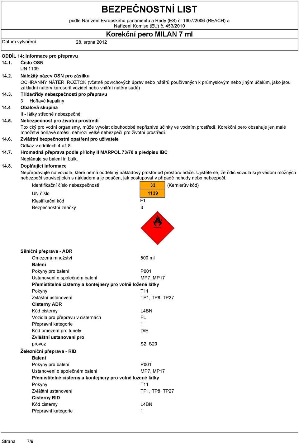 nátěry sudů) Třída/třídy pro přepravu 3 Hořlavé kapaliny Obalová skupina - látky středně nebezpečné Nebezpečnost pro životní prostředí Toxický pro vodní organismy, může vyvolat dlouhodobé nepříznivé