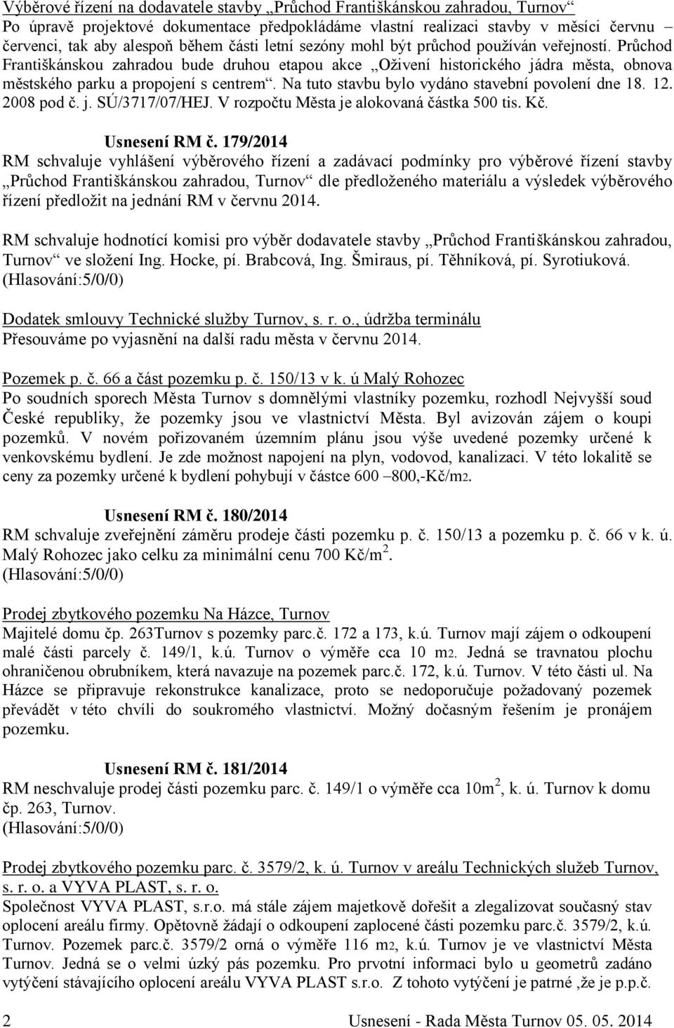 Na tuto stavbu bylo vydáno stavební povolení dne 18. 12. 2008 pod č. j. SÚ/3717/07/HEJ. V rozpočtu Města je alokovaná částka 500 tis. Kč. Usnesení RM č.