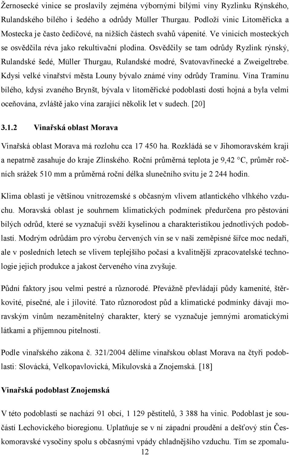 Osvědčily se tam odrůdy Ryzlink rýnský, Rulandské šedé, Müller Thurgau, Rulandské modré, Svatovavřinecké a Zweigeltrebe. Kdysi velké vinařství města Louny bývalo známé víny odrůdy Tramínu.