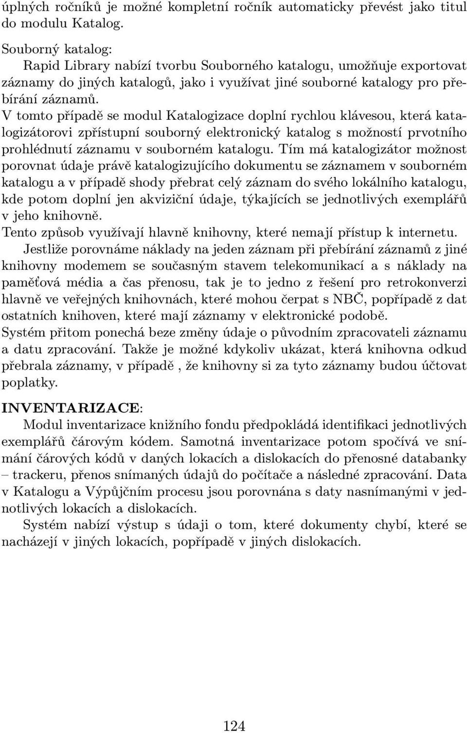 V tomto případě se modul Katalogizace doplní rychlou klávesou, která katalogizátorovi zpřístupní souborný elektronický katalog s možností prvotního prohlédnutí záznamu v souborném katalogu.