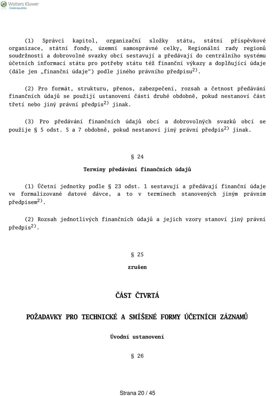 (2) Pro formát, strukturu, přenos, zabezpečení, rozsah a četnost předávání finančních údajů se použijí ustanovení části druhé obdobně, pokud nestanoví část třetí nebo jiný právní předpis 2) jinak.