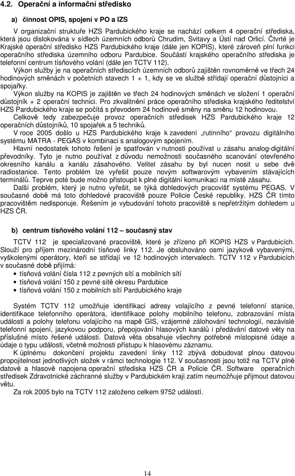 odborů Chrudim, Svitavy a Ústí nad Orlicí. Čtvrté je Krajské operační středisko HZS Pardubického kraje (dále jen KOPIS), které zároveň plní funkci operačního střediska územního odboru Pardubice.