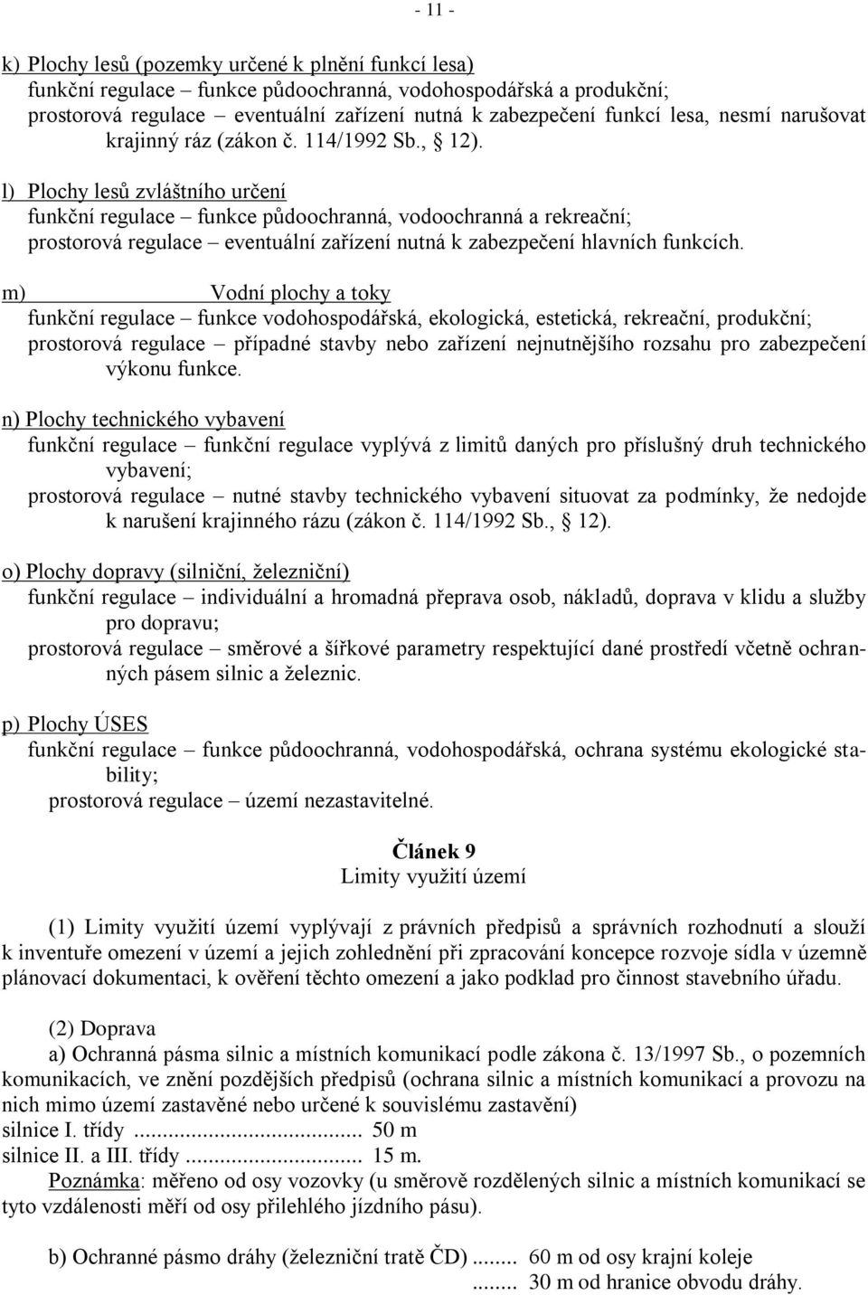 l) Plochy lesů zvláštního určení funkční regulace funkce půdoochranná, vodoochranná a rekreační; prostorová regulace eventuální zařízení nutná k zabezpečení hlavních funkcích.