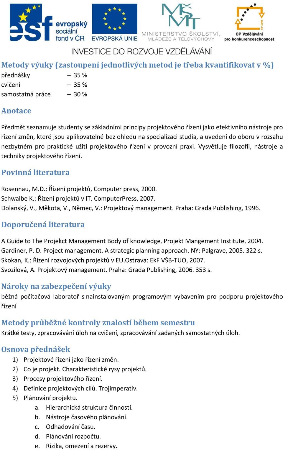 Vysvětluje filozofii, nástroje a techniky projektového řízení. Povinná literatura Rosennau, M.D.: Řízení projektů, Computer press, 2000. Schwalbe K.: Řízení projektů v IT. ComputerPress, 2007.