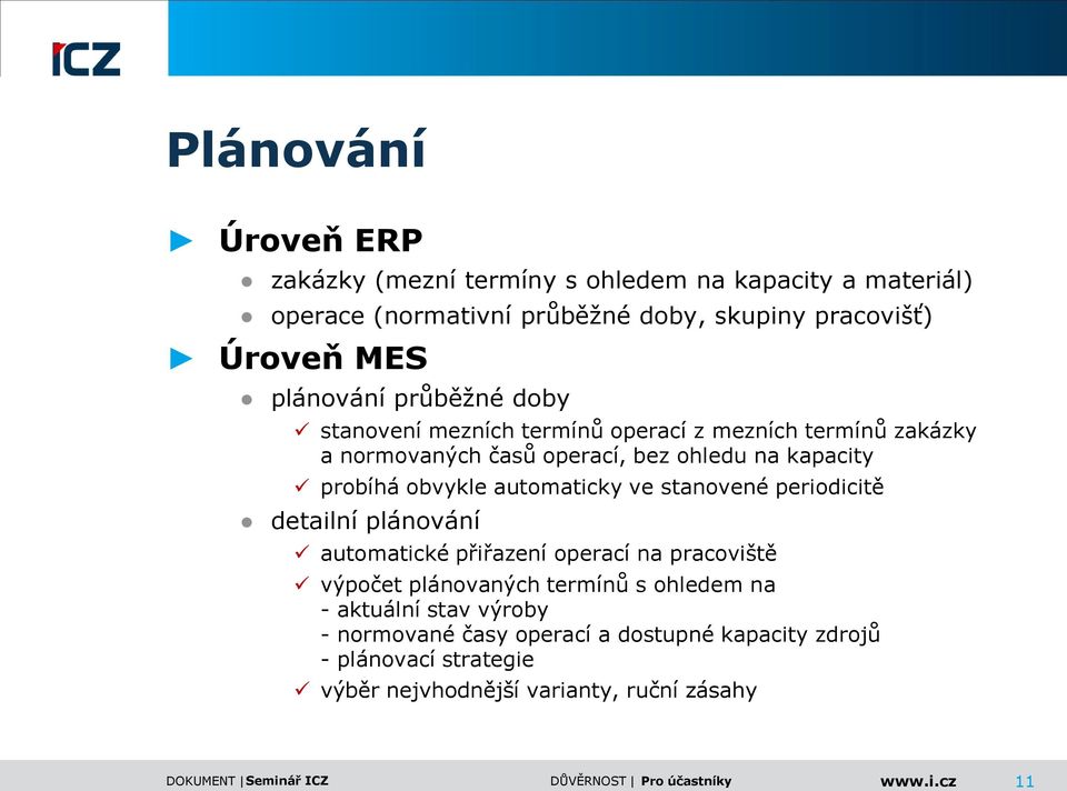 obvykle automaticky ve stanovené periodicitě detailní plánování automatické přiřazení operací na pracoviště výpočet plánovaných termínů s ohledem