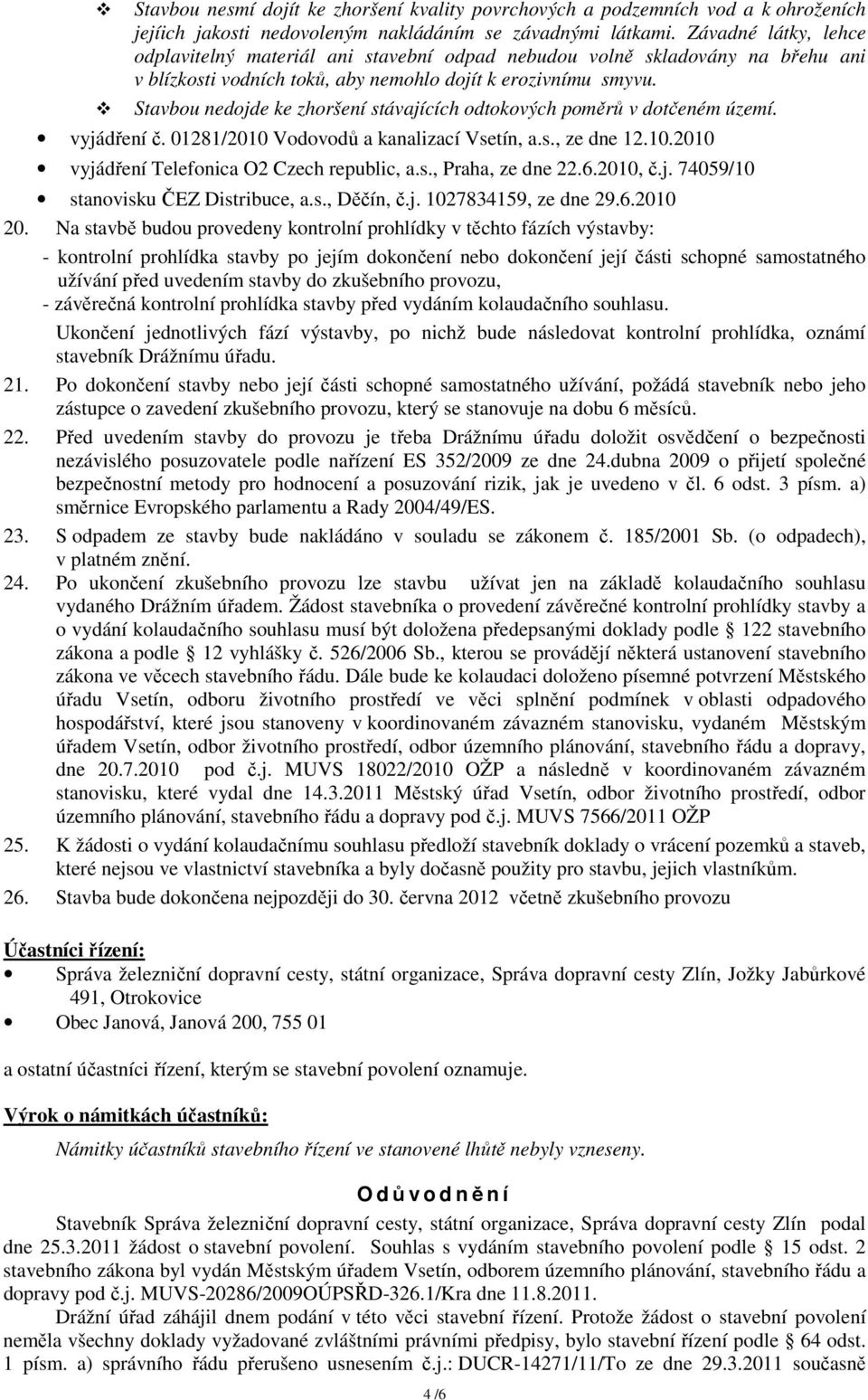 Stavbou nedojde ke zhoršení stávajících odtokových poměrů v dotčeném území. vyjádření č. 01281/2010 Vodovodů a kanalizací Vsetín, a.s., ze dne 12.10.2010 vyjádření Telefonica O2 Czech republic, a.s., Praha, ze dne 22.