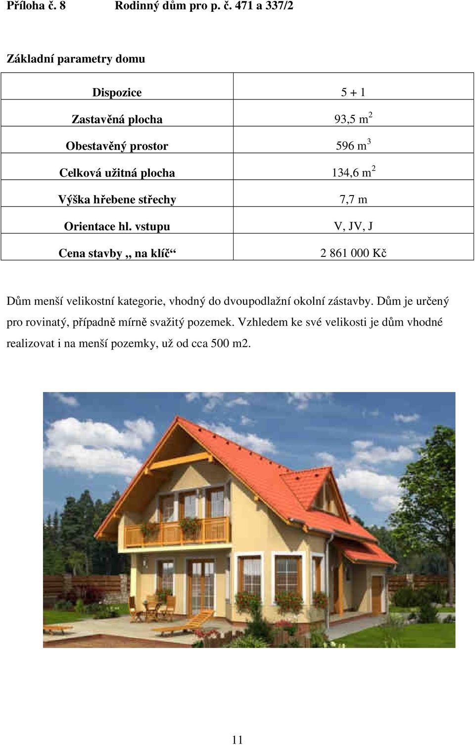 471 a 337/2 Základní parametry domu Dispozice 5 + 1 Zastavěná plocha 93,5 m 2 Obestavěný prostor 596 m 3 Celková užitná