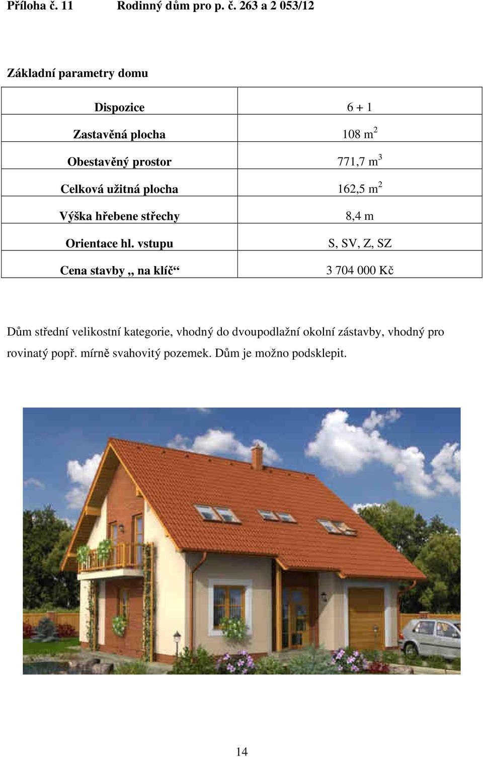 263 a 2 053/12 Základní parametry domu Dispozice 6 + 1 Zastavěná plocha 108 m 2 Obestavěný prostor 771,7