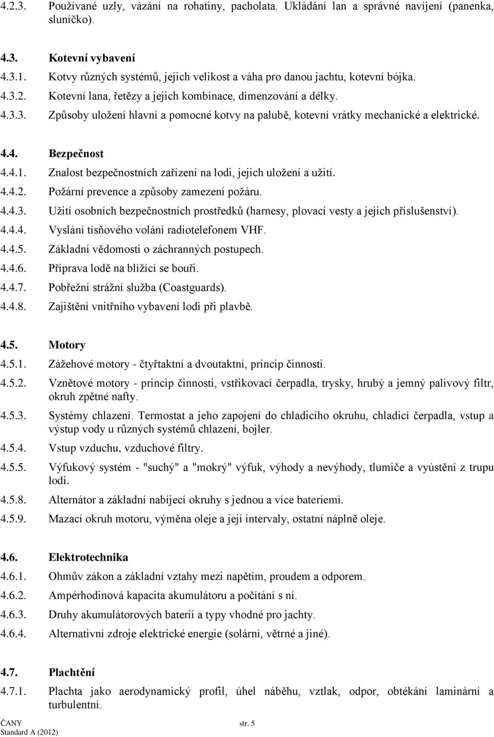 4.4. Bezpečnost 4.4.1. Znalost bezpečnostních zařízení na lodi, jejich uložení a užití. 4.4.2. Požární prevence a způsoby zamezení požáru. 4.4.3.