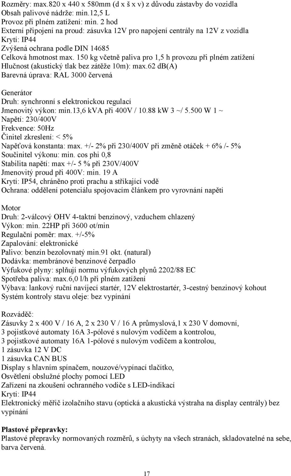 150 kg včetně paliva pro 1,5 h provozu při plném zatížení Hlučnost (akustický tlak bez zátěže 10m): max.