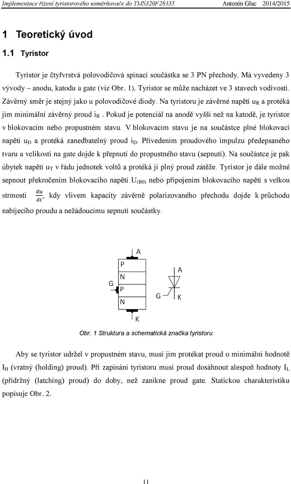 Pokud je potenciál na anodě vyšší než na katodě, je tyristor v blokovacím nebo propustném stavu. V blokovacím stavu je na součástce plné blokovací napětí u D a protéká zanedbatelný proud i D.