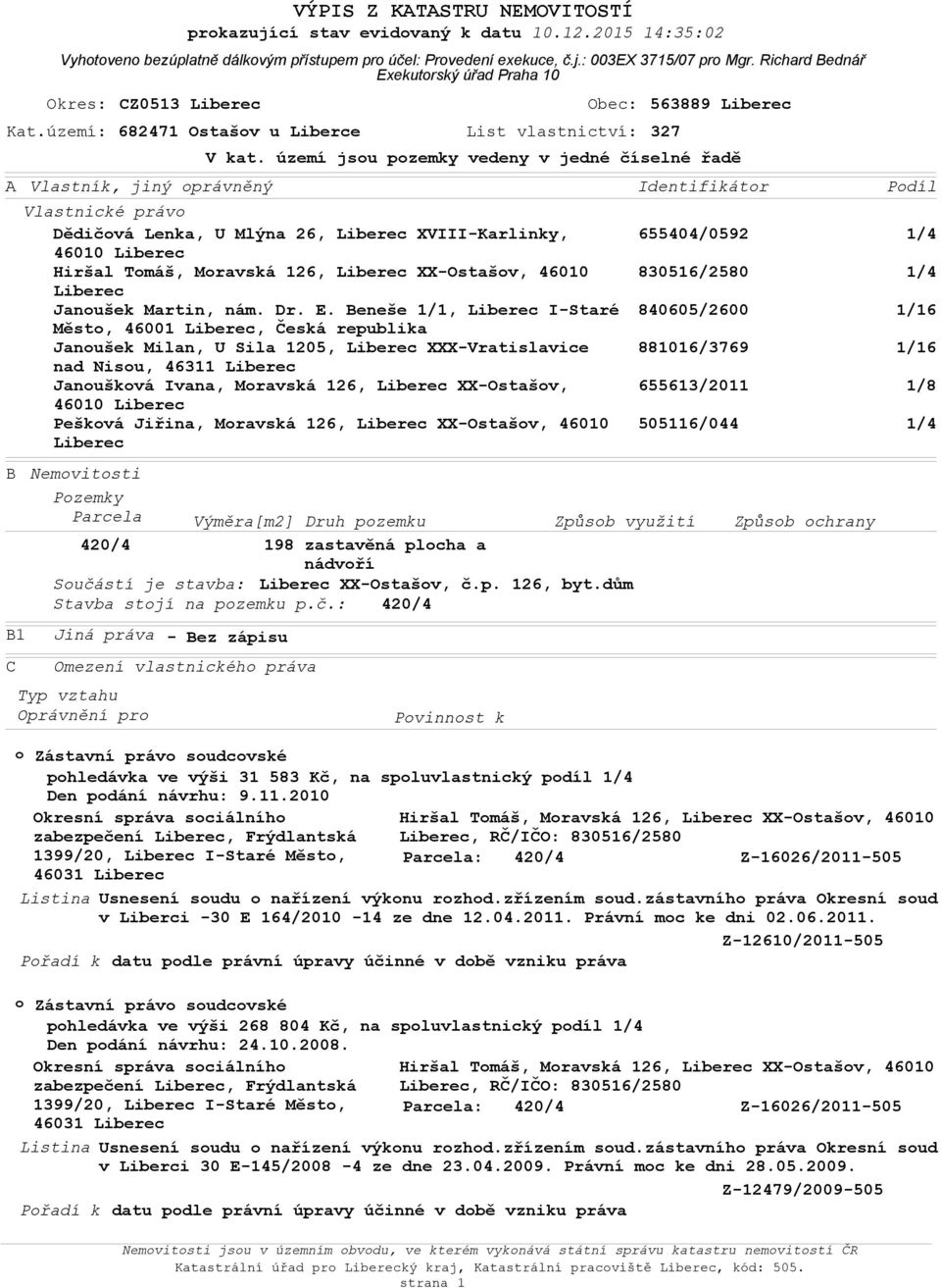 Liberec XX-Ostašv, č.p. 126, byt.dům Stavba stjí na pzemku p.č.: 420/4 B1 C Vyhtven bezúplatně dálkvým přístupem pr účel: Prvedení exekuce, č.j.: 003EX 3715/07 pr Mgr.