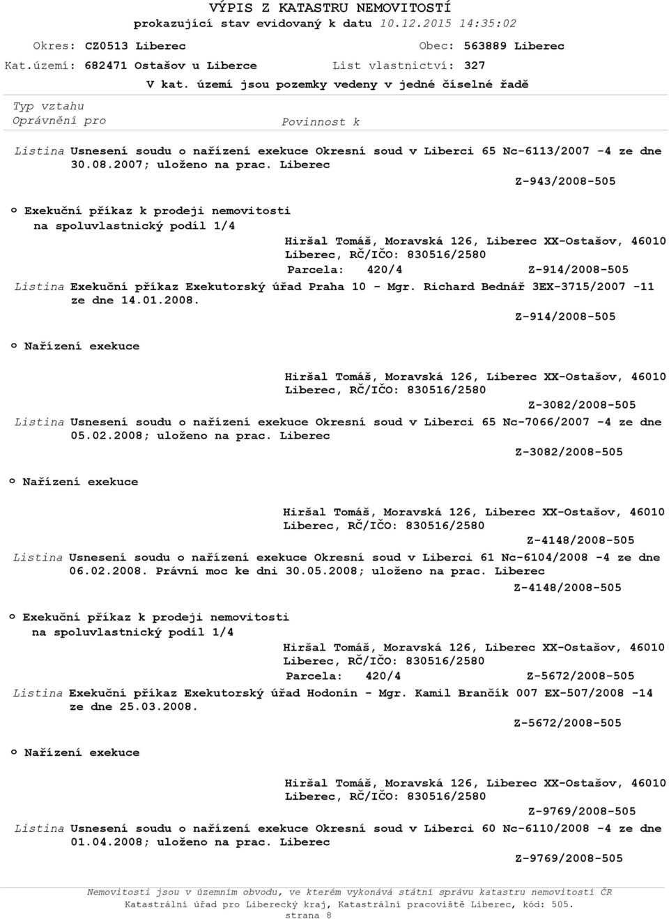 Liberec Z-943/2008-505 Exekuční příkaz k prdeji nemvitsti na spluvlastnický pdíl 1/4 Z-914/2008-505 Exekuční příkaz Exekutrský úřad Praha 10 - Mgr. Richard Bednář 3EX-3715/2007-11 ze dne 14.01.2008. Z-914/2008-505 Z-3082/2008-505 Usnesení sudu nařízení exekuce Okresní sud v Liberci 65 Nc-7066/2007-4 ze dne 05.
