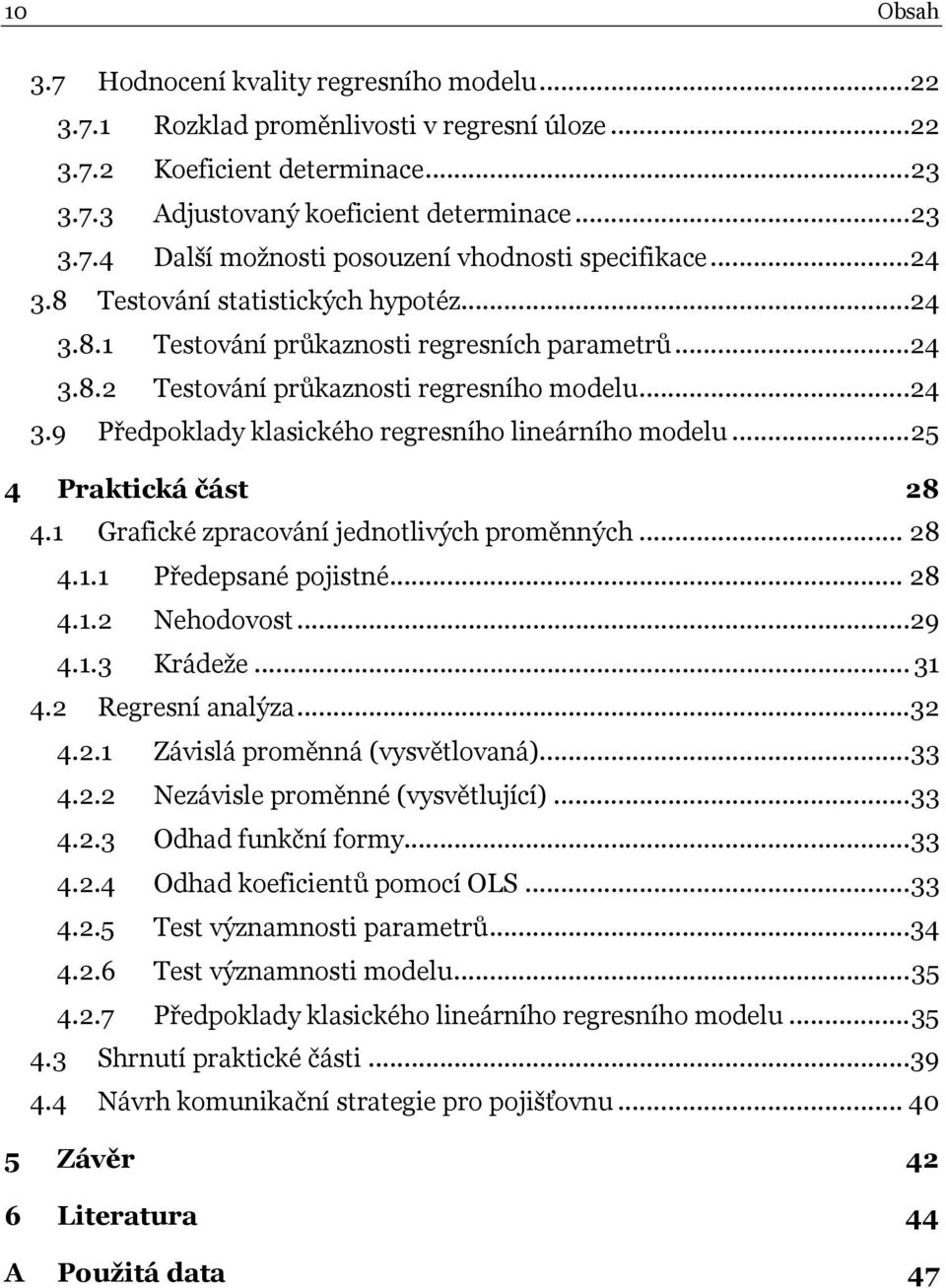 .. 25 4 Praktická část 28 4.1 Grafické zpracování jednotlivých proměnných... 28 4.1.1 Předepsané pojistné... 28 4.1.2 Nehodovost...29 4.1.3 Krádeže... 31 4.2 Regresní analýza... 32 4.2.1 Závislá proměnná (vysvětlovaná).