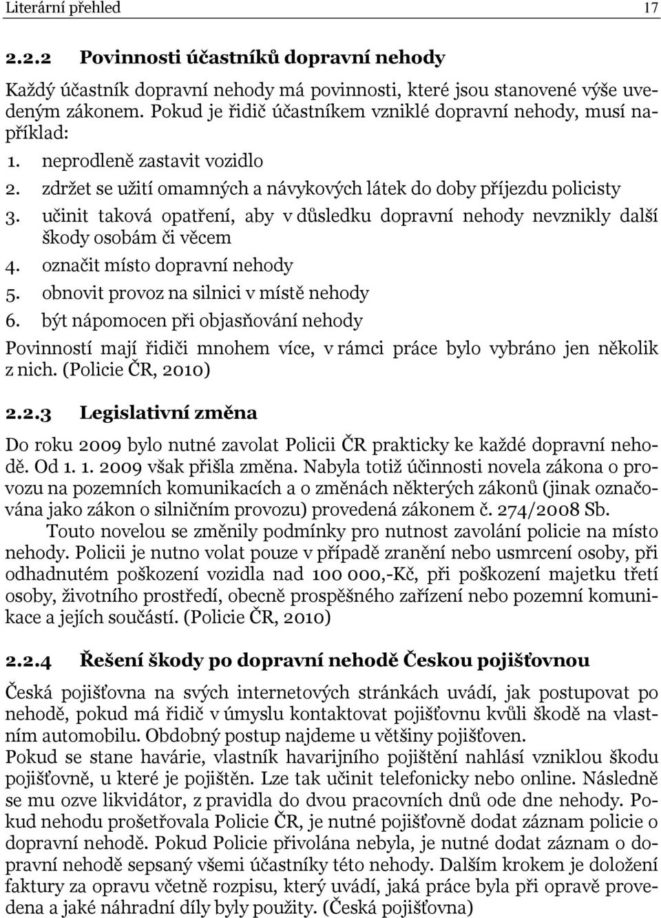 učinit taková opatření, aby v důsledku dopravní nehody nevznikly další škody osobám či věcem 4. označit místo dopravní nehody 5. obnovit provoz na silnici v místě nehody 6.