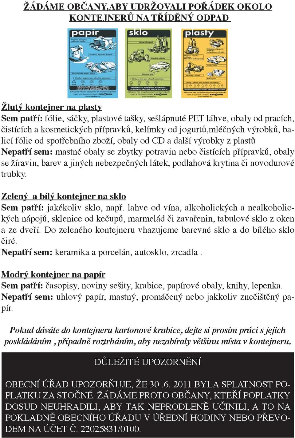 přípravků, obaly se žíravin, barev a jiných nebezpečných látek, podlahová krytina či novodurové trubky. Zelený a bílý kontejner na sklo Sem patří: jakékoliv sklo, např.