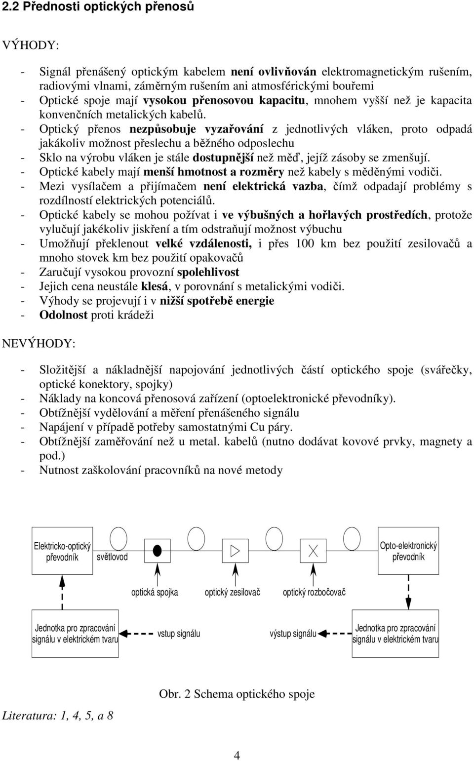 - Optický přenos nezpůsobuje vyzařování z jednotlivých vláken, proto odpadá jakákoliv možnost přeslechu a běžného odposlechu - Sklo na výrobu vláken je stále dostupnější než měď, jejíž zásoby se