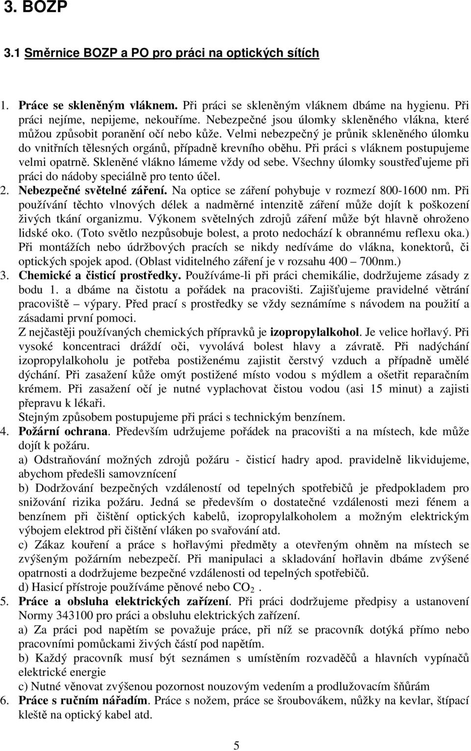 Při práci s vláknem postupujeme velmi opatrně. Skleněné vlákno lámeme vždy od sebe. Všechny úlomky soustřeďujeme při práci do nádoby speciálně pro tento účel. 2. Nebezpečné světelné záření.