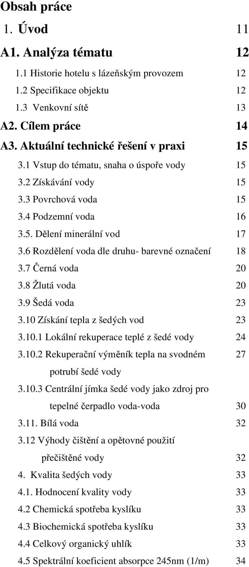 7 Černá voda 20 3.8 Žlutá voda 20 3.9 Šedá voda 23 3.10 Získání tepla z šedých vod 23 3.10.1 Lokální rekuperace teplé z šedé vody 24 3.10.2 Rekuperační výměník tepla na svodném 27 potrubí šedé vody 3.