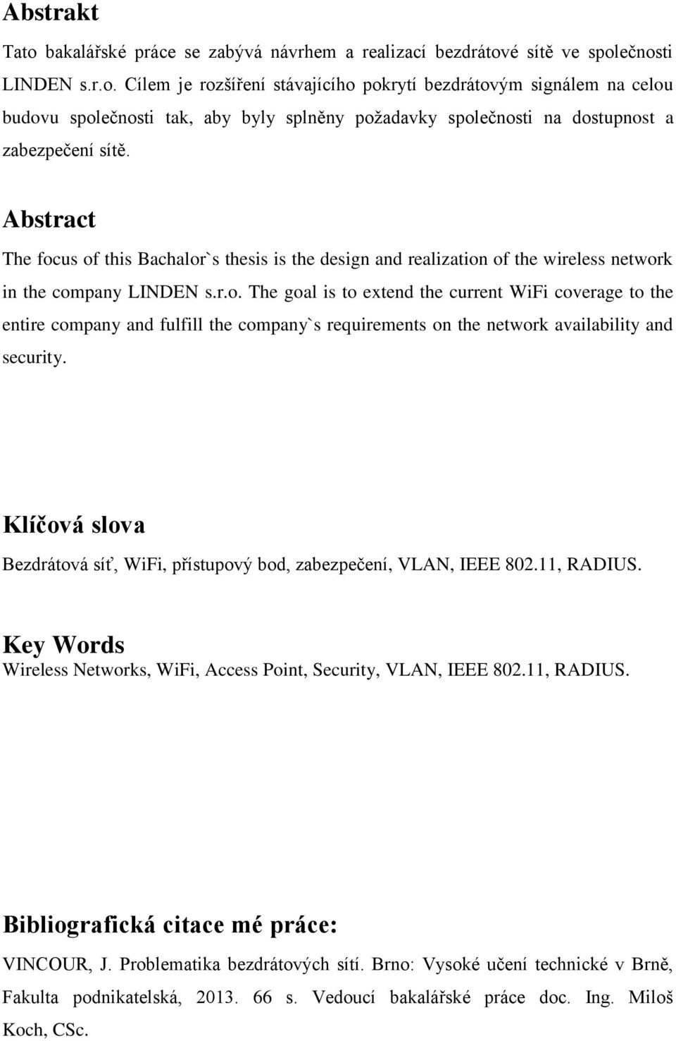 Klíčová slova Bezdrátová síť, WiFi, přístupový bod, zabezpečení, VLAN, IEEE 802.11, RADIUS. Key Words Wireless Networks, WiFi, Access Point, Security, VLAN, IEEE 802.11, RADIUS. Bibliografická citace mé práce: VINCOUR, J.