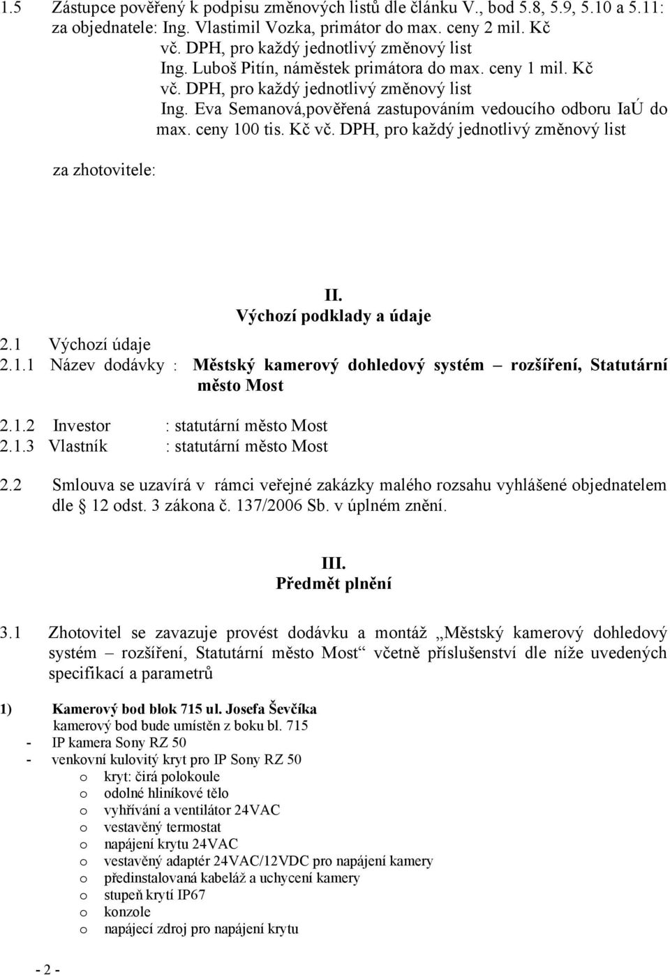 Eva Semanová,pověřená zastupováním vedoucího odboru IaÚ do max. ceny 100 tis. Kč vč. DPH, pro kaţdý jednotlivý změnový list za zhotovitele: II. Výchozí podklady a údaje 2.1 Výchozí údaje 2.1.1 Název dodávky : Městský kamerový dohledový systém rozšíření, Statutární nnnnnnnnnnnnnnnn město Most 2.