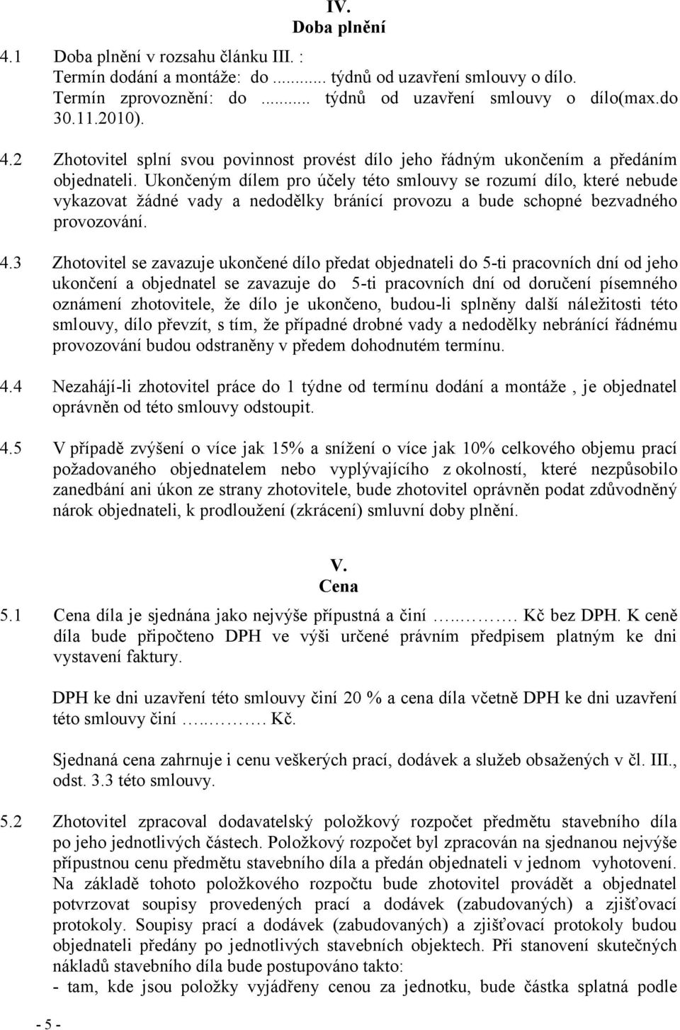 Ukončeným dílem pro účely této smlouvy se rozumí dílo, které nebude vykazovat ţádné vady a nedodělky bránící provozu a bude schopné bezvadného provozování. 4.