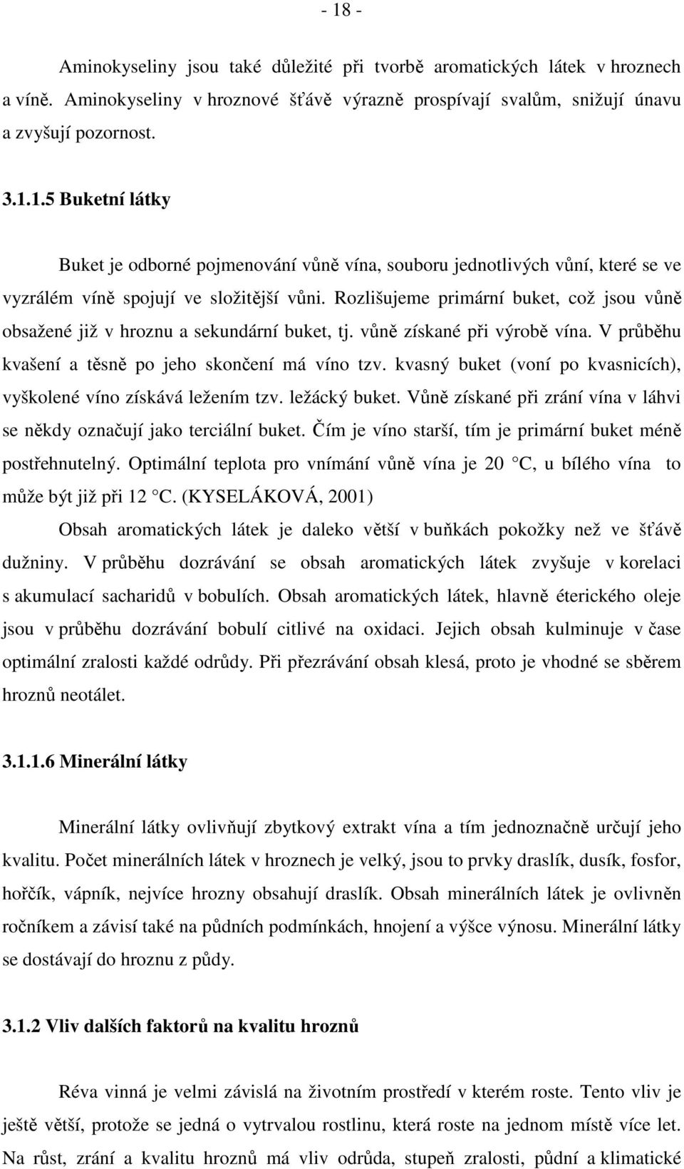kvasný buket (voní po kvasnicích), vyškolené víno získává ležením tzv. ležácký buket. Vůně získané při zrání vína v láhvi se někdy označují jako terciální buket.