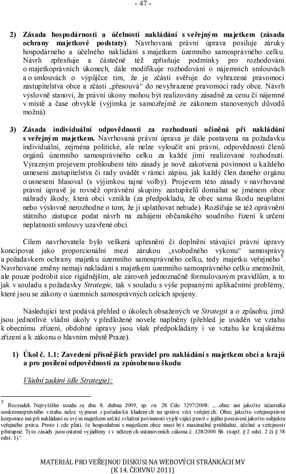 Návrh zpřesňuje a částečně též zpřísňuje podmínky pro rozhodování o majetkoprávních úkonech, dále modifikuje rozhodování o nájemních smlouvách a o smlouvách o výpůjčce tím, že je zčásti svěřuje do