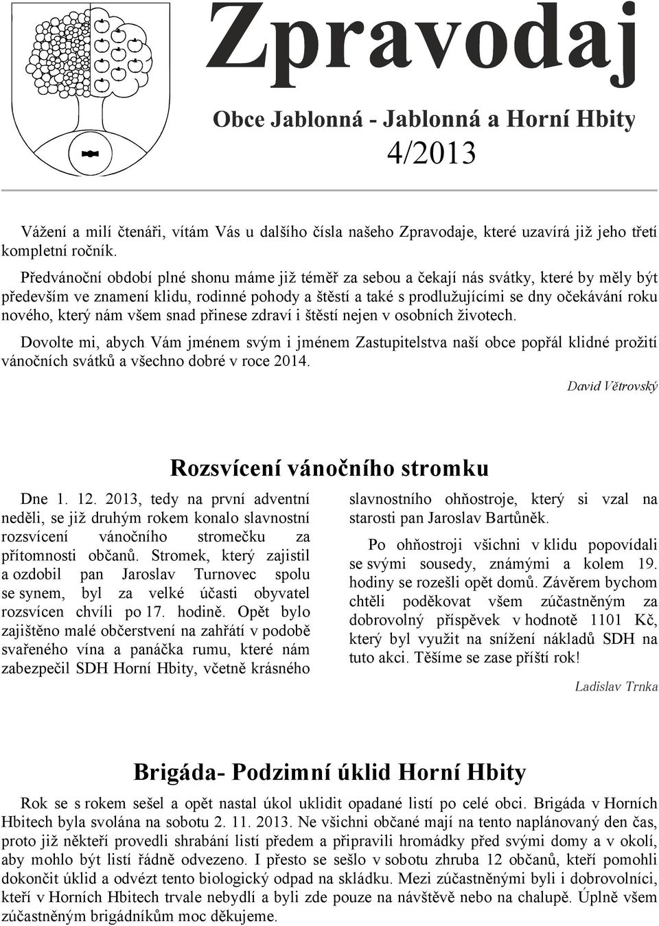 který nám všem snad přinese zdraví i štěstí nejen v osobních životech.