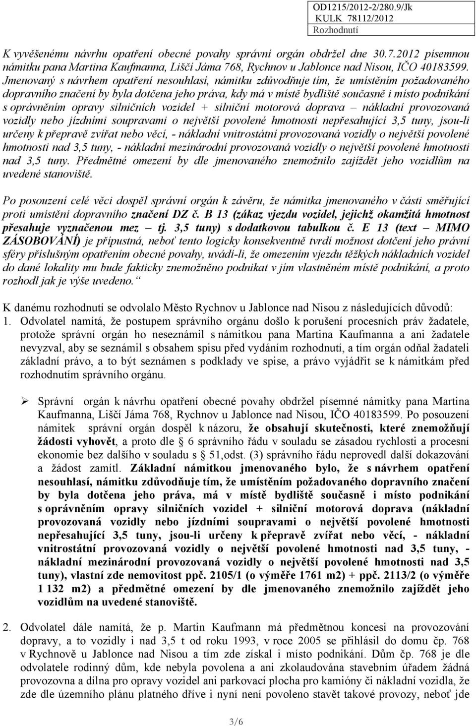 Jmenovaný s návrhem opatření nesouhlasí, námitku zdůvodňuje tím, že umístěním požadovaného dopravního značení by byla dotčena jeho práva, kdy má v místě bydliště současně i místo podnikání s