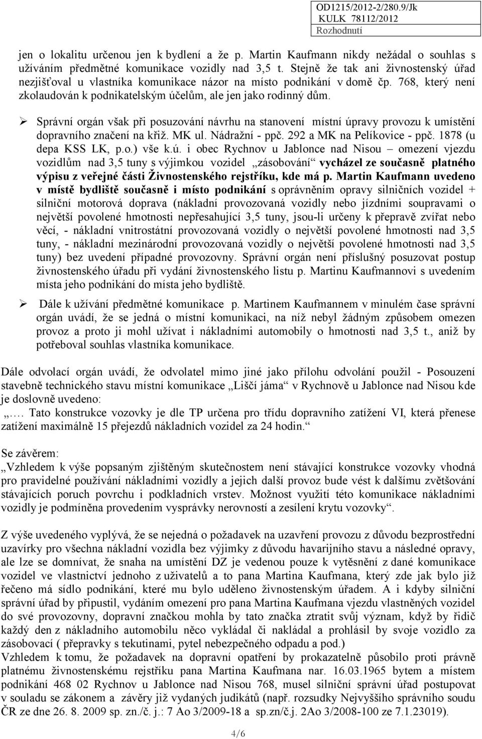 Správní orgán však při posuzování návrhu na stanovení místní úpravy provozu k umístění dopravního značení na křiž. MK ul. Nádražní - ppč. 292 a MK na Pelíkovice - ppč. 1878 (u depa KSS LK, p.o.) vše k.