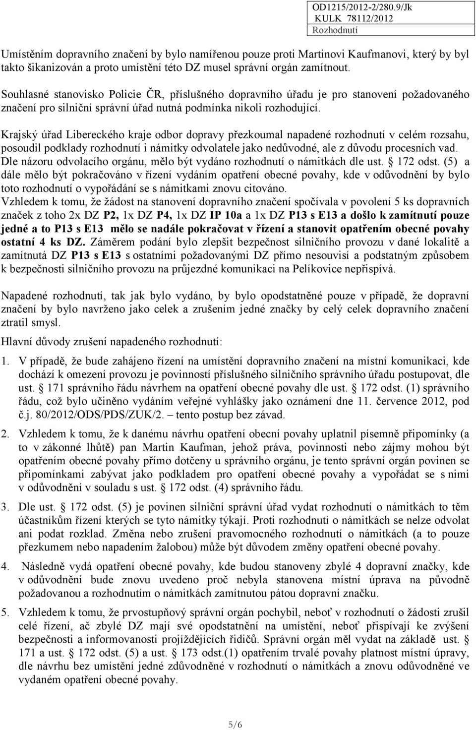 Krajský úřad Libereckého kraje odbor dopravy přezkoumal napadené rozhodnutí v celém rozsahu, posoudil podklady rozhodnutí i námitky odvolatele jako nedůvodné, ale z důvodu procesních vad.