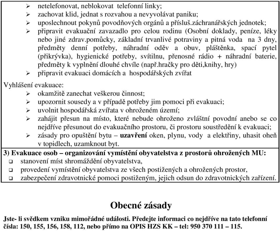 pomůcky, základní trvanlivé potraviny a pitná voda na 3 dny, předměty denní potřeby, náhradní oděv a obuv, pláštěnka, spací pytel (přikrývka), hygienické potřeby, svítilnu, přenosné rádio + náhradní