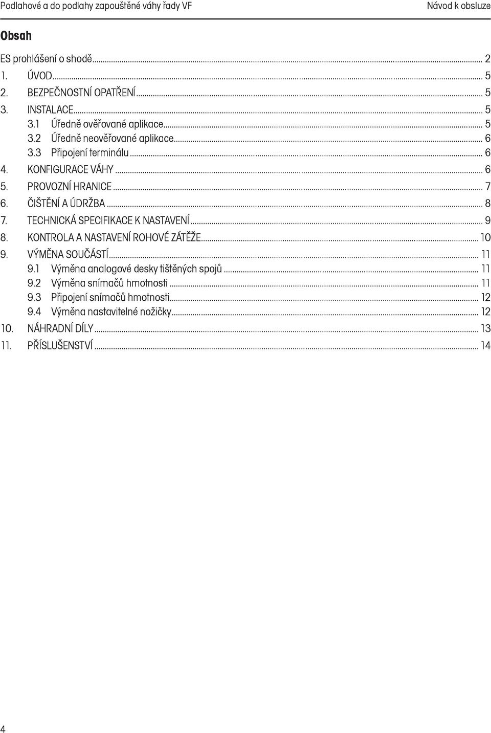 TECHNICKÁ SPECIFIKACE K NASTAVENÍ... 9 8. KONTROLA A NASTAVENÍ ROHOVÉ ZÁTĚŽE...10 9. VÝMĚNA SOUČÁSTÍ... 11 9.1 Výměna analogové desky tištěných spojů... 11 9.2 Výměna snímačů hmotnosti.