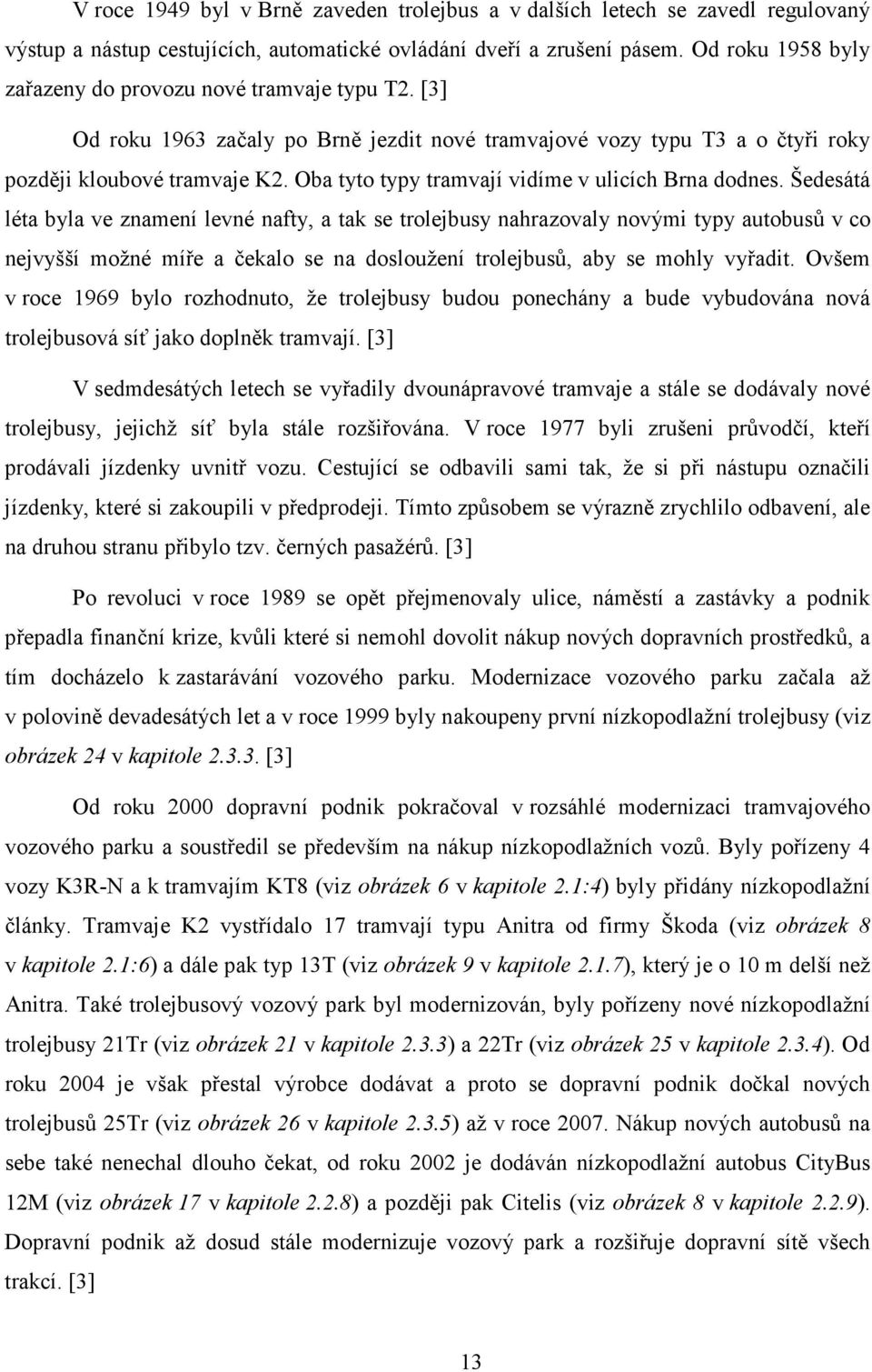 Oba tyto typy tramvají vidíme v ulicích Brna dodnes.
